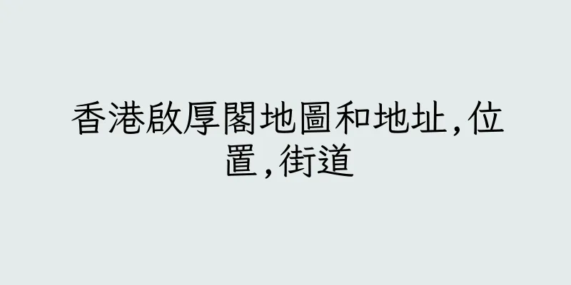 香港啟厚閣地圖和地址,位置,街道