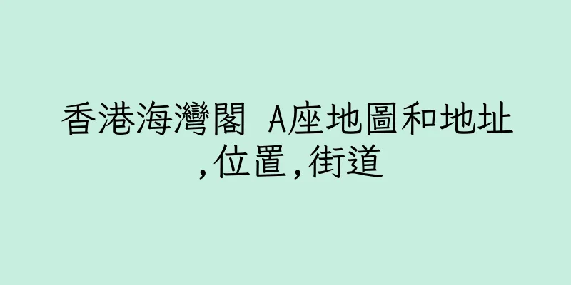 香港海灣閣 A座地圖和地址,位置,街道