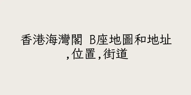 香港海灣閣 B座地圖和地址,位置,街道