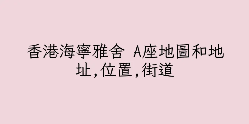 香港海寧雅舍 A座地圖和地址,位置,街道