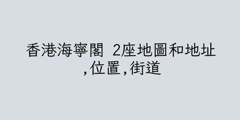 香港海寧閣 2座地圖和地址,位置,街道