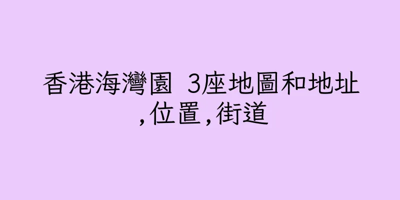 香港海灣園 3座地圖和地址,位置,街道