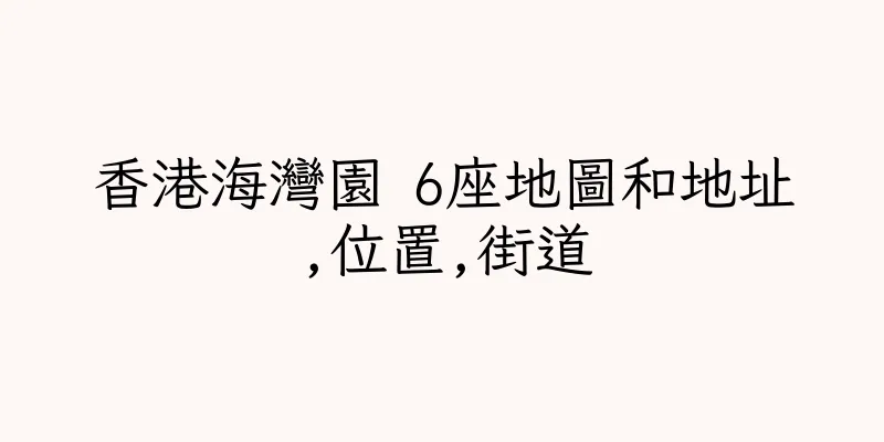 香港海灣園 6座地圖和地址,位置,街道