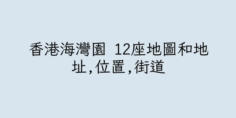 香港海灣園 12座地圖和地址,位置,街道