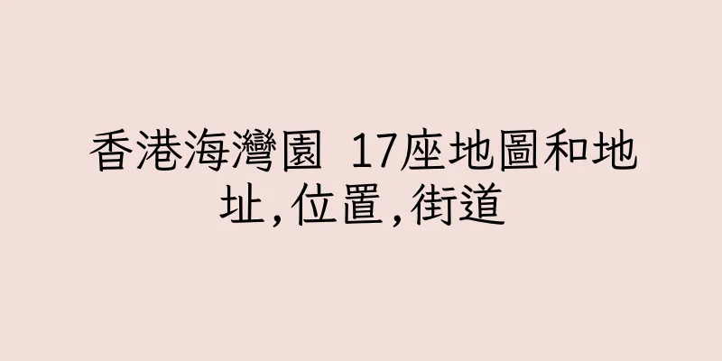 香港海灣園 17座地圖和地址,位置,街道