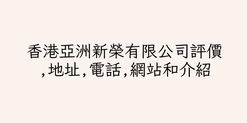 香港亞洲新榮有限公司評價,地址,電話,網站和介紹