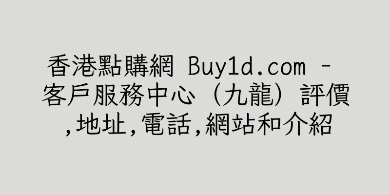 香港點購網 Buy1d.com - 客戶服務中心（九龍）評價,地址,電話,網站和介紹