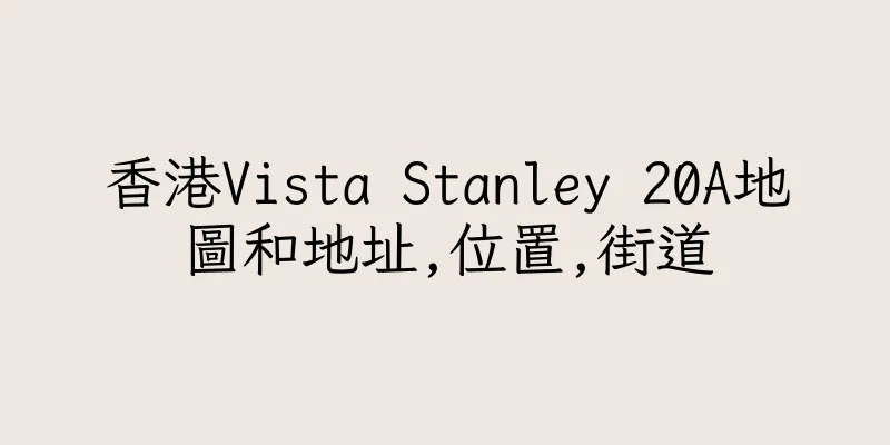 香港Vista Stanley 20A地圖和地址,位置,街道