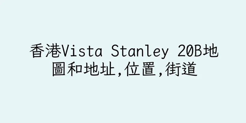 香港Vista Stanley 20B地圖和地址,位置,街道