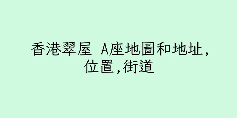香港翠屋 A座地圖和地址,位置,街道