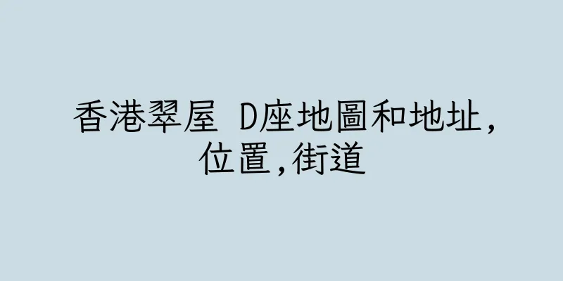 香港翠屋 D座地圖和地址,位置,街道
