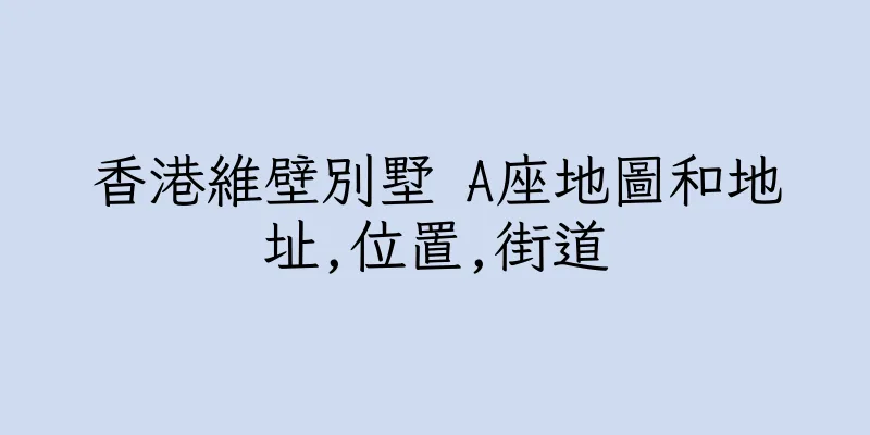 香港維壁別墅 A座地圖和地址,位置,街道