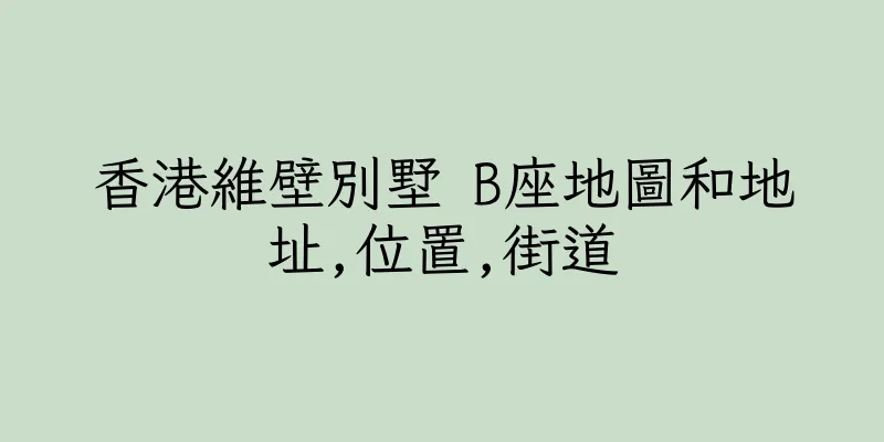 香港維壁別墅 B座地圖和地址,位置,街道