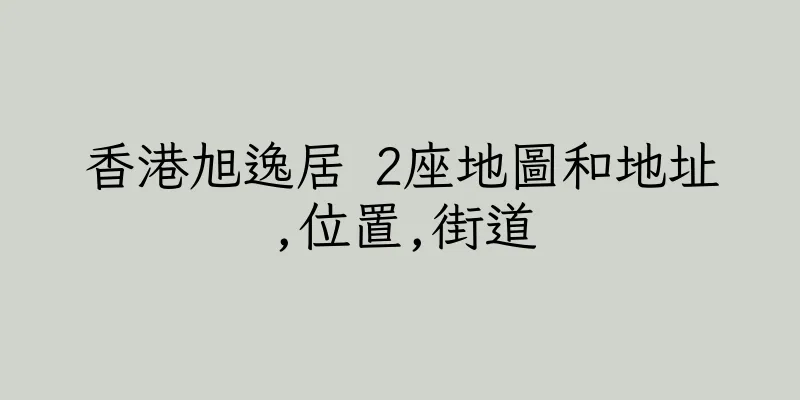 香港旭逸居 2座地圖和地址,位置,街道