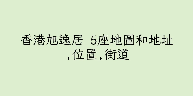 香港旭逸居 5座地圖和地址,位置,街道