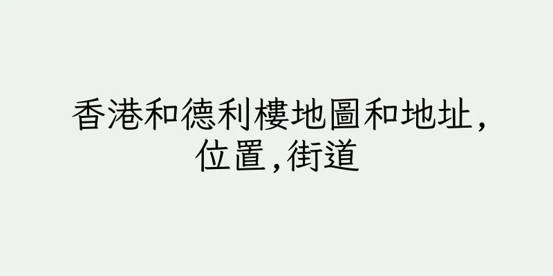 香港和德利樓地圖和地址,位置,街道