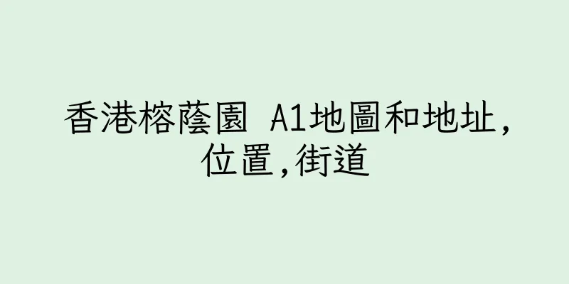 香港榕蔭園 A1地圖和地址,位置,街道