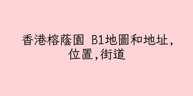 香港榕蔭園 B1地圖和地址,位置,街道