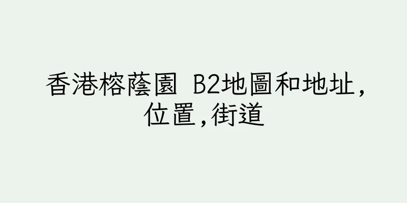 香港榕蔭園 B2地圖和地址,位置,街道