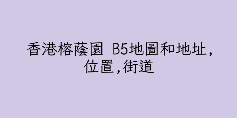 香港榕蔭園 B5地圖和地址,位置,街道