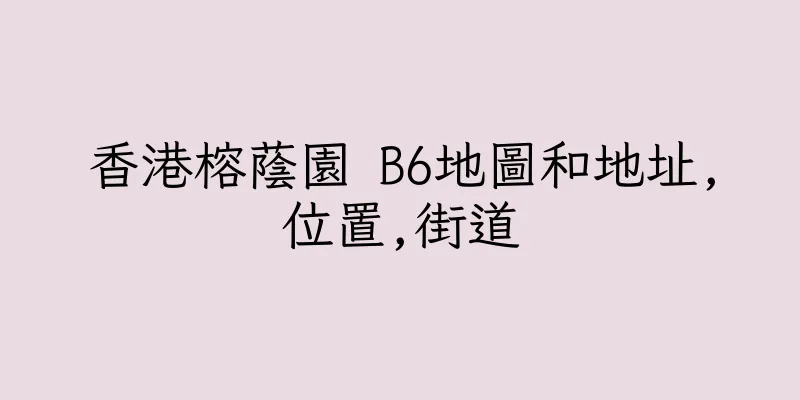香港榕蔭園 B6地圖和地址,位置,街道