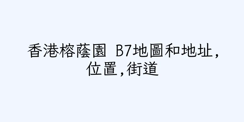 香港榕蔭園 B7地圖和地址,位置,街道