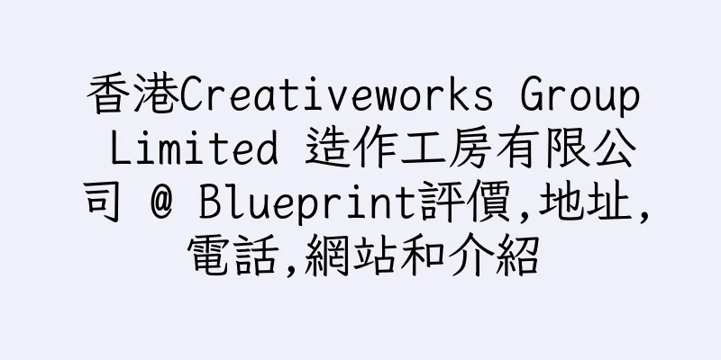 香港Creativeworks Group Limited 造作工房有限公司 @ Blueprint評價,地址,電話,網站和介紹