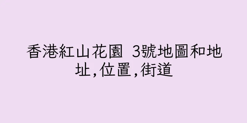 香港紅山花園 3號地圖和地址,位置,街道