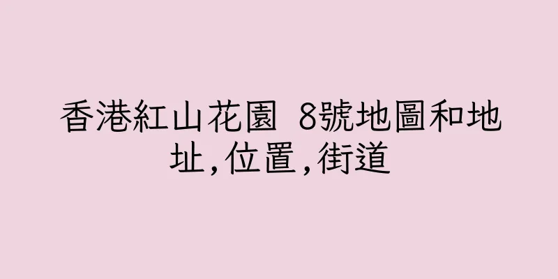 香港紅山花園 8號地圖和地址,位置,街道