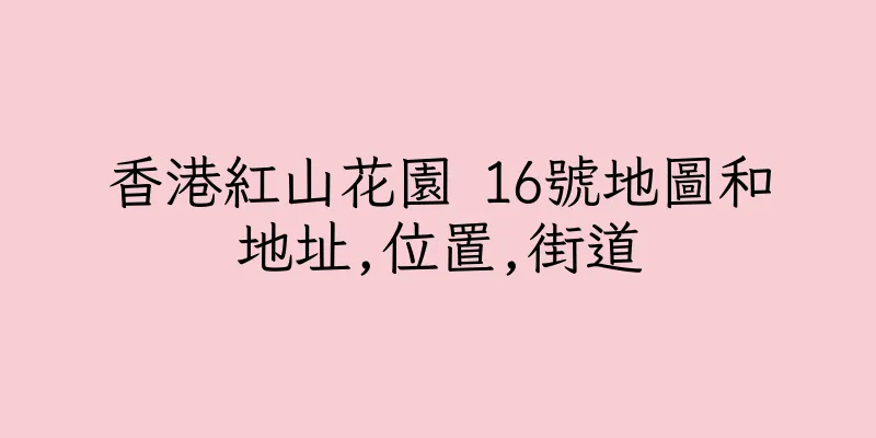 香港紅山花園 16號地圖和地址,位置,街道