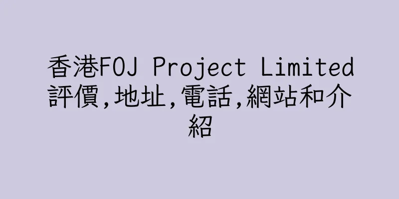 香港FOJ Project Limited評價,地址,電話,網站和介紹