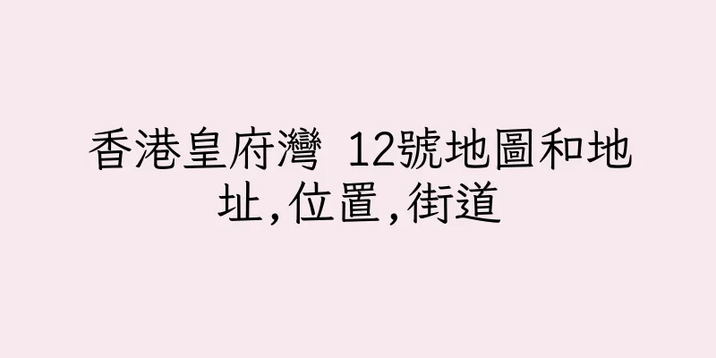 香港皇府灣 12號地圖和地址,位置,街道