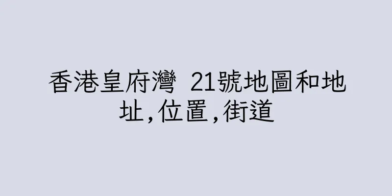 香港皇府灣 21號地圖和地址,位置,街道