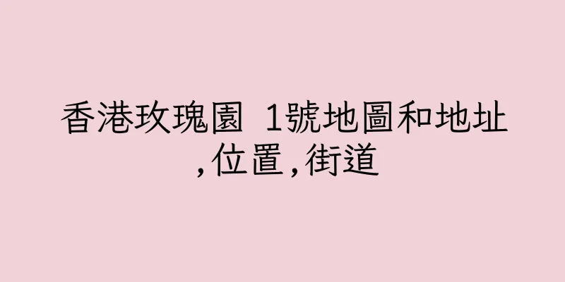 香港玫瑰園 1號地圖和地址,位置,街道