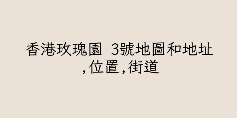 香港玫瑰園 3號地圖和地址,位置,街道