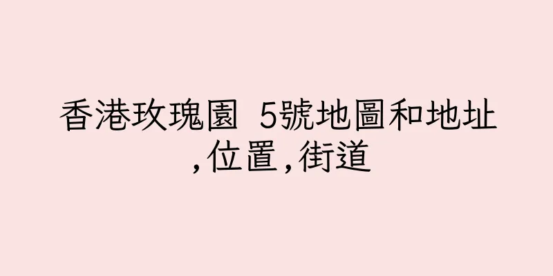 香港玫瑰園 5號地圖和地址,位置,街道
