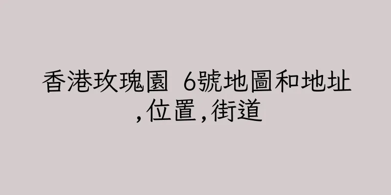 香港玫瑰園 6號地圖和地址,位置,街道