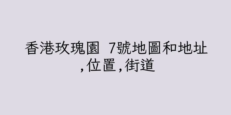 香港玫瑰園 7號地圖和地址,位置,街道