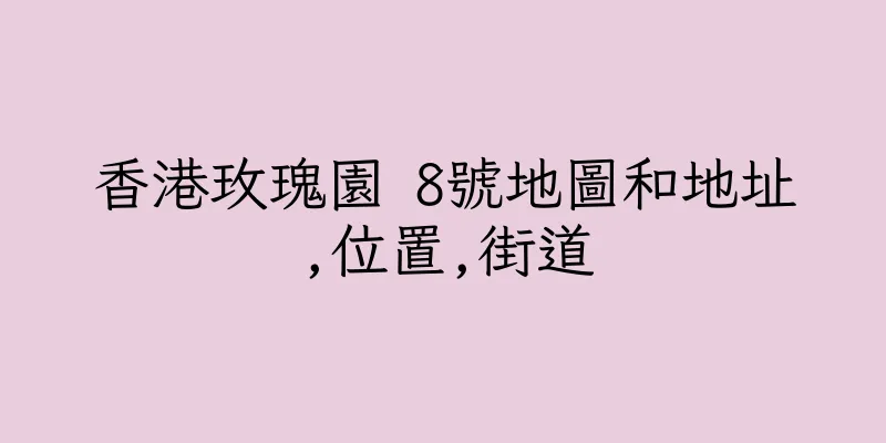 香港玫瑰園 8號地圖和地址,位置,街道