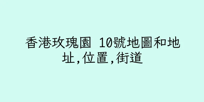 香港玫瑰園 10號地圖和地址,位置,街道