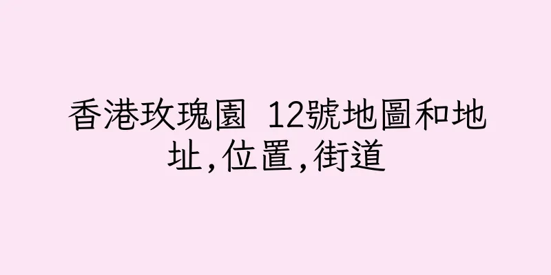 香港玫瑰園 12號地圖和地址,位置,街道