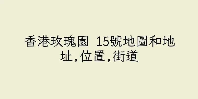 香港玫瑰園 15號地圖和地址,位置,街道