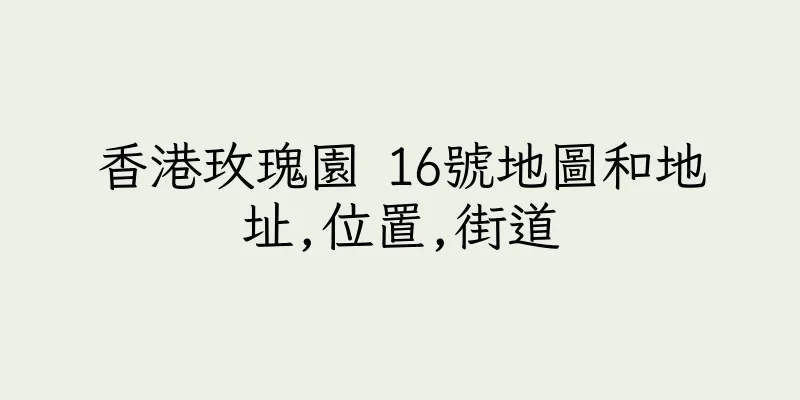 香港玫瑰園 16號地圖和地址,位置,街道