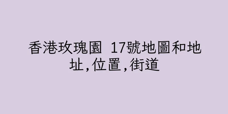 香港玫瑰園 17號地圖和地址,位置,街道