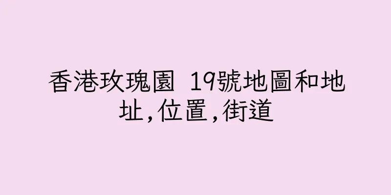 香港玫瑰園 19號地圖和地址,位置,街道