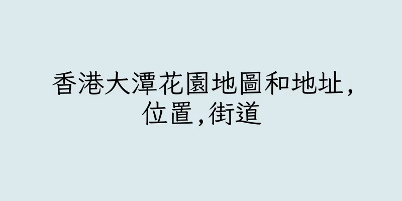 香港大潭花園地圖和地址,位置,街道