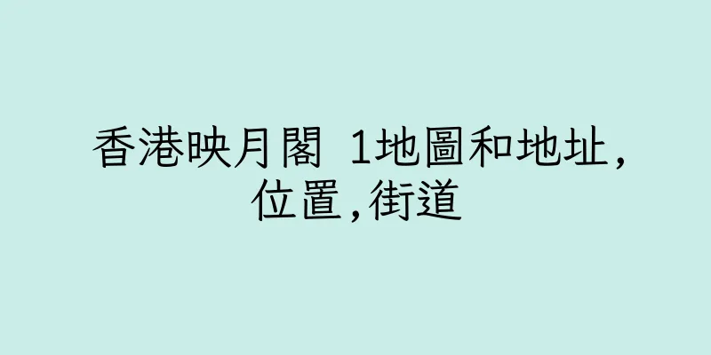 香港映月閣 1地圖和地址,位置,街道