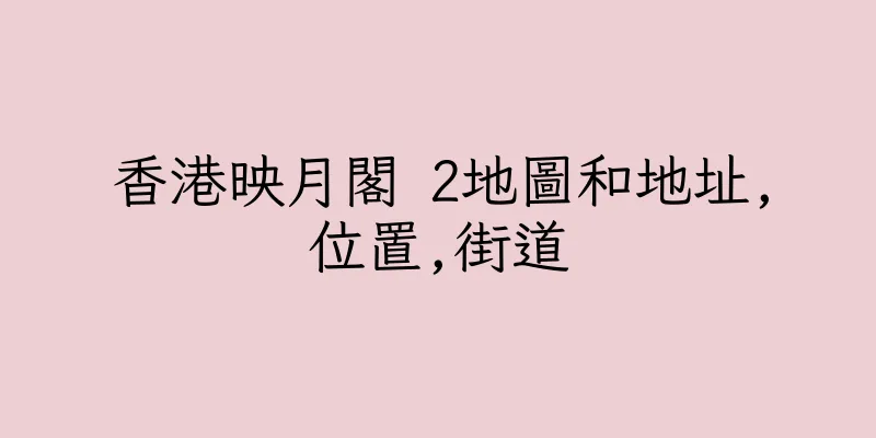 香港映月閣 2地圖和地址,位置,街道