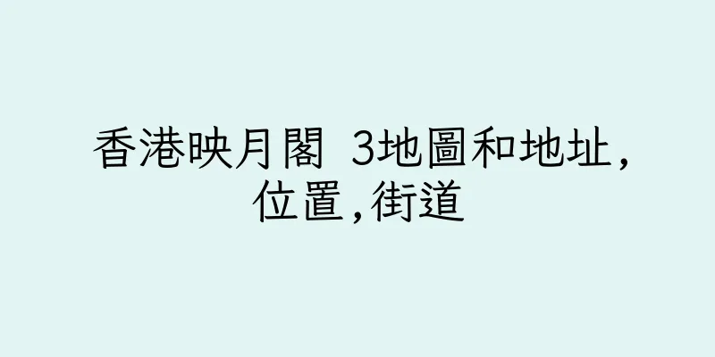 香港映月閣 3地圖和地址,位置,街道