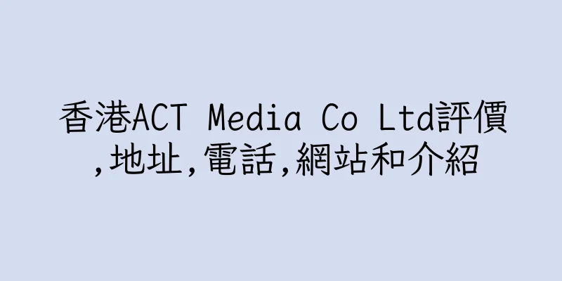 香港ACT Media Co Ltd評價,地址,電話,網站和介紹